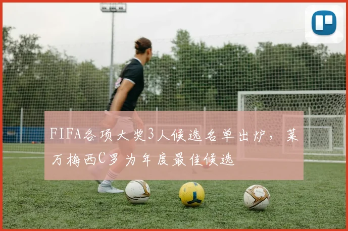 FIFA各项大奖3人候选名单出炉，莱万梅西C罗为年度最佳候选