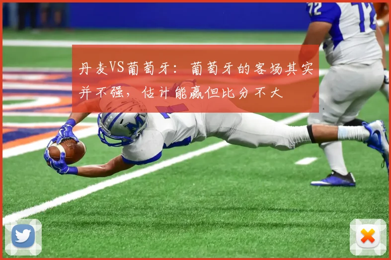 丹麦VS葡萄牙：葡萄牙的客场其实并不强，估计能赢但比分不大