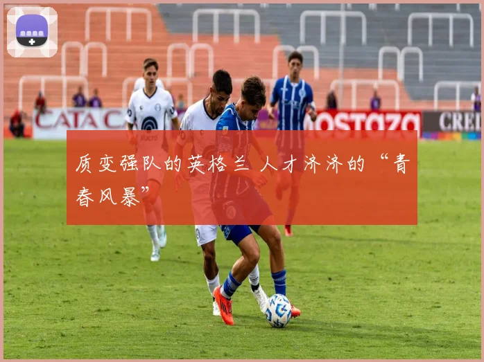质变强队的英格兰 人才济济的“青春风暴”