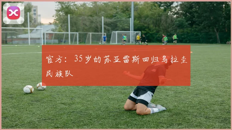 官方：35岁的苏亚雷斯回归乌拉圭民族队