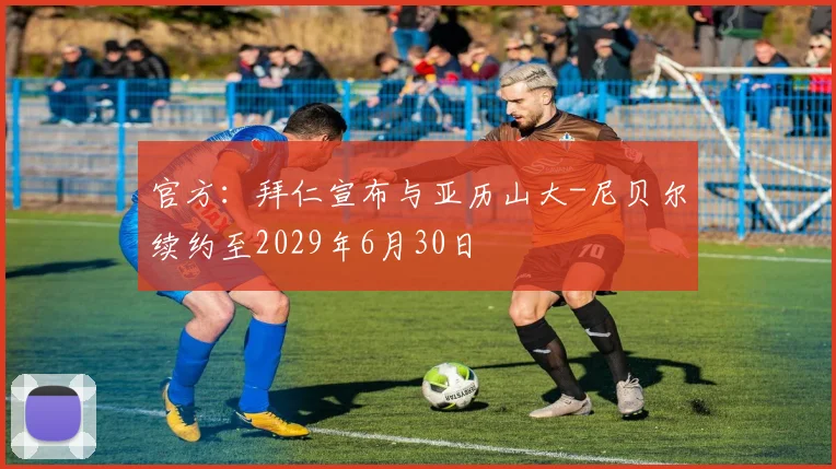 官方：拜仁宣布与亚历山大-尼贝尔续约至2029年6月30日