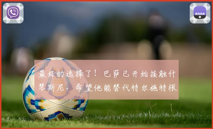 最好的选择了！巴萨已开始接触什琴斯尼，希望他能替代特尔施特根