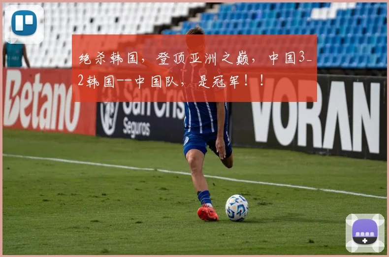 绝杀韩国，登顶亚洲之巅，中国3_2韩国--中国队，是冠军！！