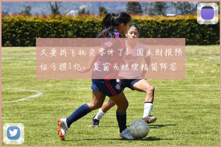 又要拆飞机卖零件了！国米财报预估亏损1亿，夏窗或继续精简阵容