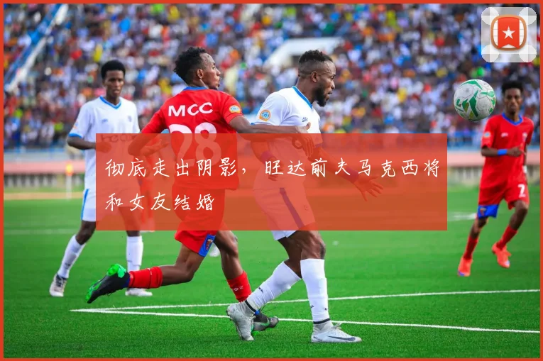 彻底走出阴影，旺达前夫马克西将和女友结婚