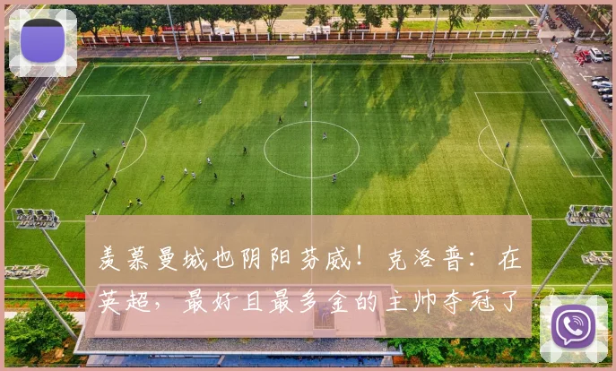 羡慕曼城也阴阳芬威！克洛普：在英超，最好且最多金的主帅夺冠了