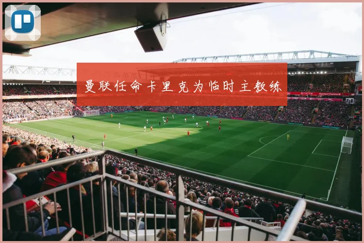 曼联任命卡里克为临时主教练