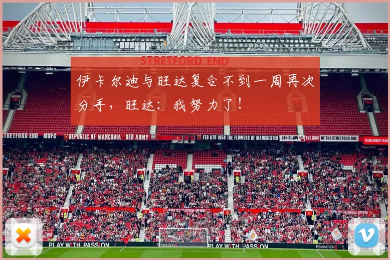 伊卡尔迪与旺达复合不到一周再次分手，旺达：我努力了！