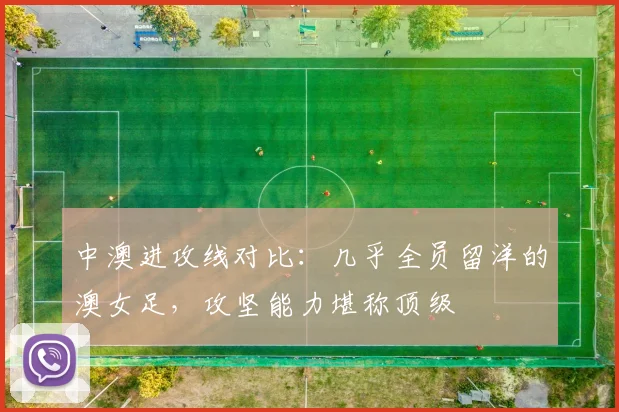 中澳进攻线对比：几乎全员留洋的澳女足，攻坚能力堪称顶级