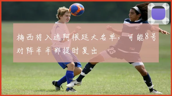 梅西将入选阿根廷大名单，可能8号对阵辛辛那提时复出