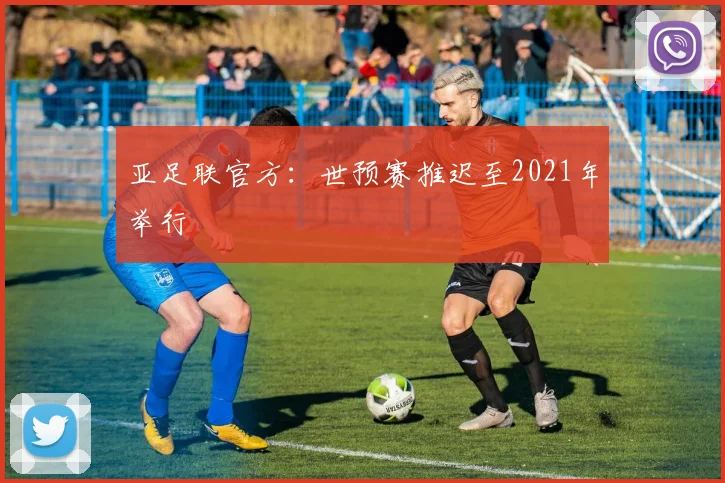 亚足联官方：世预赛推迟至2021年举行