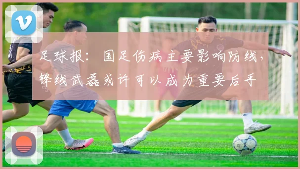 足球报：国足伤病主要影响防线，锋线武磊或许可以成为重要后手