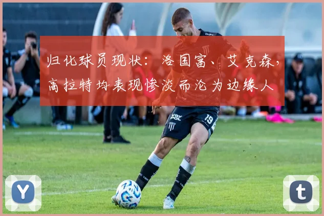 归化球员现状：洛国富、艾克森，高拉特均表现惨淡而沦为边缘人