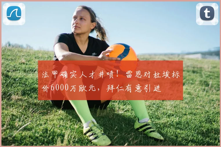 法甲确实人才井喷！雷恩对杜埃标价6000万欧元，拜仁有意引进