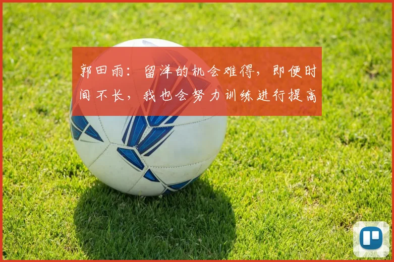 郭田雨：留洋的机会难得，即便时间不长，我也会努力训练进行提高