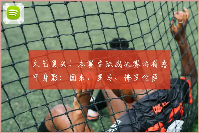 文艺复兴！本赛季欧战决赛均有意甲身影：国米、罗马、佛罗伦萨