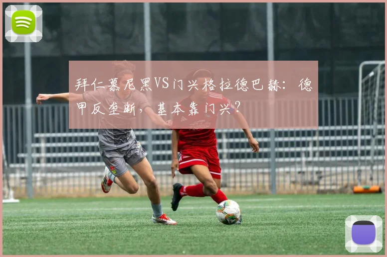 拜仁慕尼黑VS门兴格拉德巴赫：德甲反垄断，基本靠门兴？