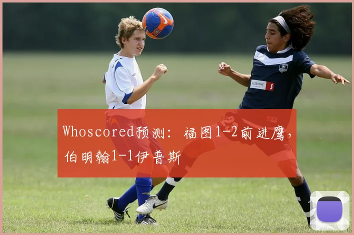 Whoscored预测：福图1-2前进鹰，伯明翰1-1伊普斯