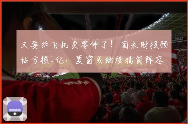 又要拆飞机卖零件了！国米财报预估亏损1亿，夏窗或继续精简阵容