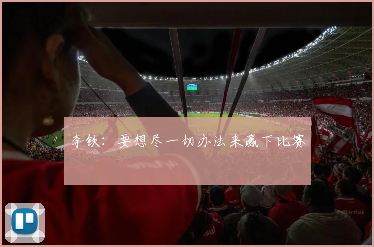 李铁：要想尽一切办法来赢下比赛