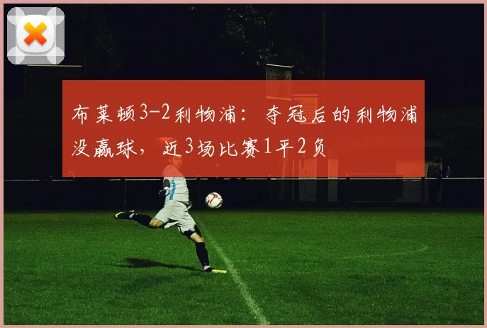 布莱顿3-2利物浦：夺冠后的利物浦没赢球，近3场比赛1平2负