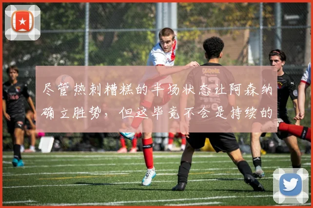 尽管热刺糟糕的半场状态让阿森纳确立胜势，但这毕竟不会是持续的