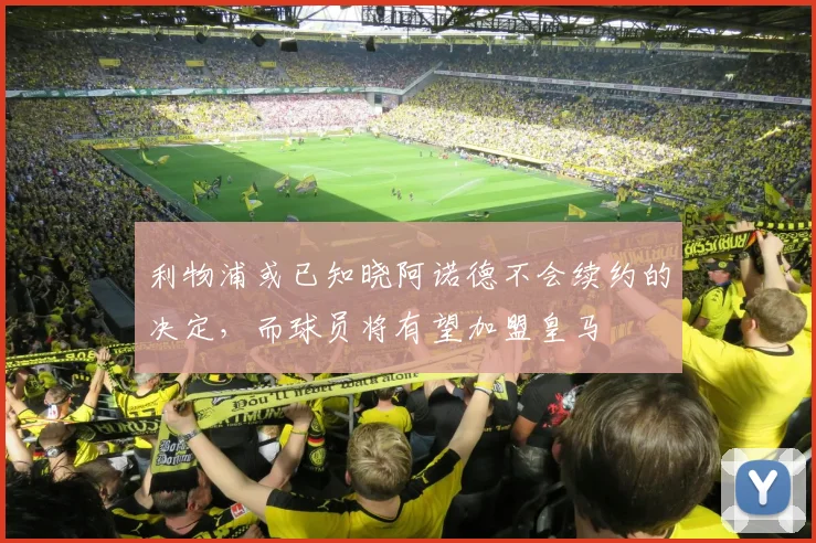 利物浦或已知晓阿诺德不会续约的决定，而球员将有望加盟皇马