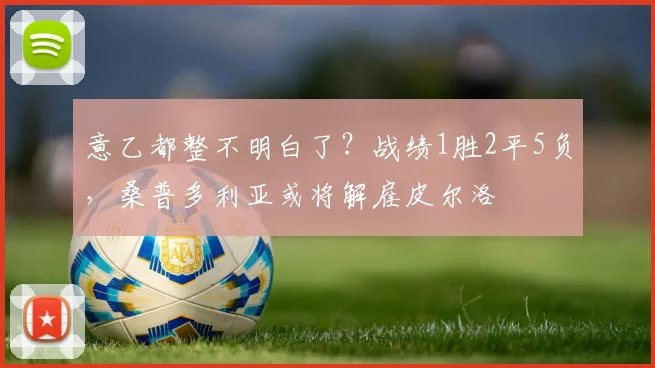 意乙都整不明白了？战绩1胜2平5负，桑普多利亚或将解雇皮尔洛