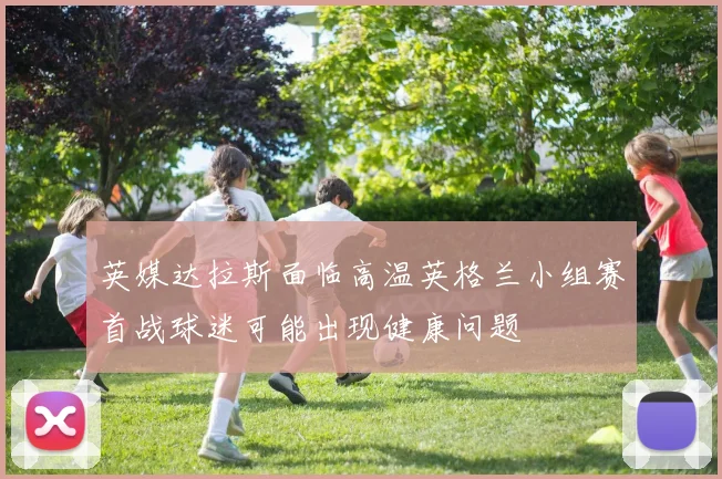 英媒达拉斯面临高温英格兰小组赛首战球迷可能出现健康问题