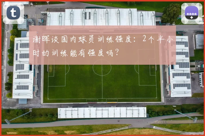谢晖谈国内球员训练强度：2个半小时的训练能有强度吗？