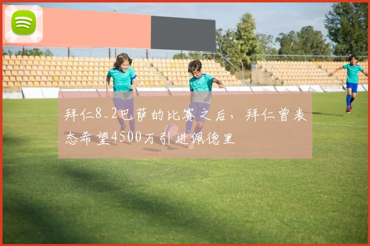 拜仁8_2巴萨的比赛之后，拜仁曾表态希望4500万引进佩德里