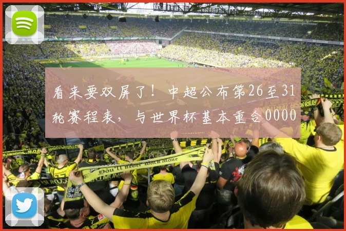 看来要双屏了！中超公布第26至31轮赛程表，与世界杯基本重合0000644
