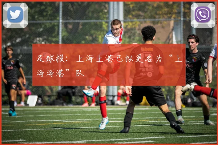足球报：上海上港已拟更名为“上海海港”队