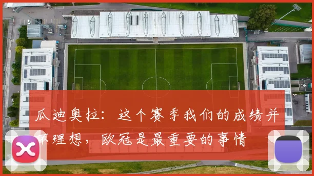 瓜迪奥拉：这个赛季我们的成绩并不理想，欧冠是最重要的事情