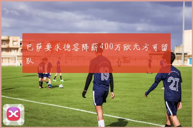 巴萨要求德容降薪400万欧元方可留队