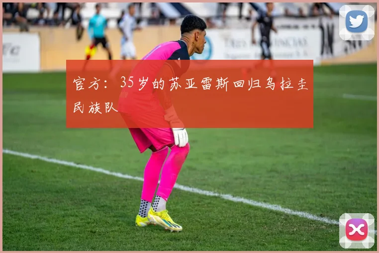 官方：35岁的苏亚雷斯回归乌拉圭民族队