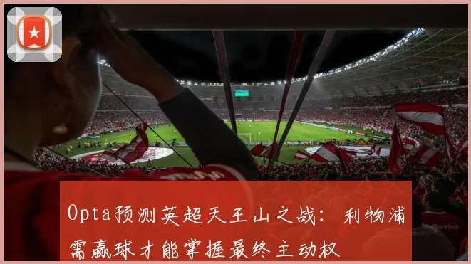 Opta预测英超天王山之战：利物浦需赢球才能掌握最终主动权