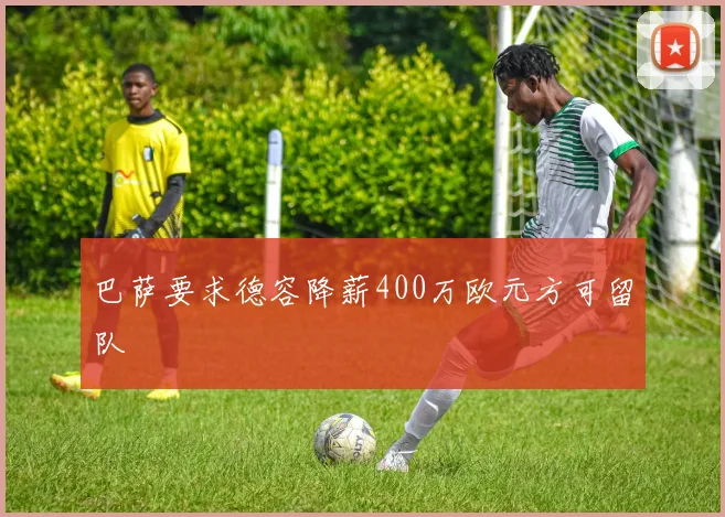 巴萨要求德容降薪400万欧元方可留队