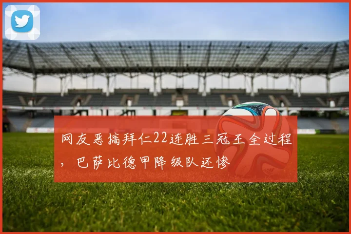 网友恶搞拜仁22连胜三冠王全过程，巴萨比德甲降级队还惨