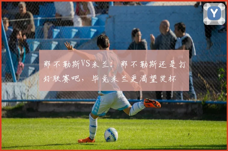 那不勒斯VS米兰：那不勒斯还是打好联赛吧，毕竟米兰更渴望奖杯