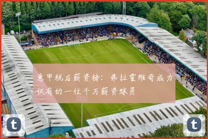 意甲税后薪资榜：弗拉霍维奇成为仅有的一位千万薪资球员