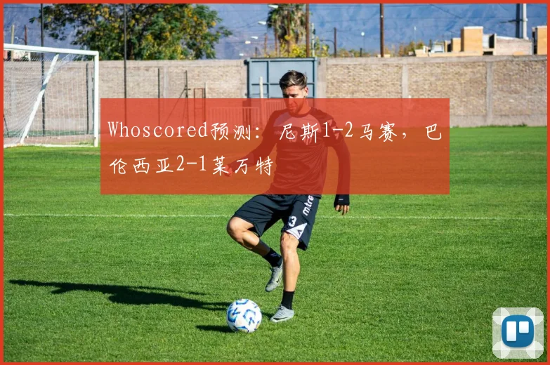 Whoscored预测：尼斯1-2马赛，巴伦西亚2-1莱万特