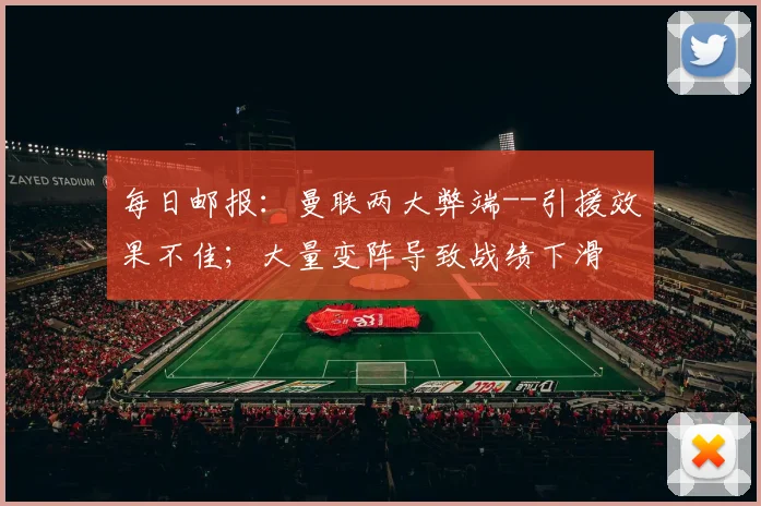 每日邮报：曼联两大弊端--引援效果不佳；大量变阵导致战绩下滑