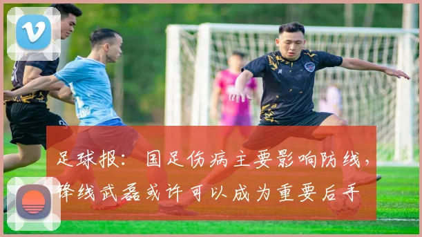 足球报：国足伤病主要影响防线，锋线武磊或许可以成为重要后手