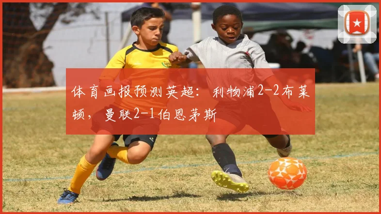 体育画报预测英超：利物浦2-2布莱顿，曼联2-1伯恩茅斯