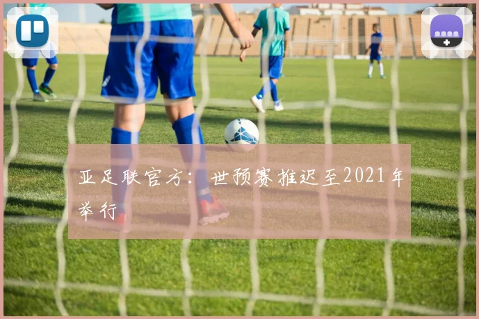 亚足联官方：世预赛推迟至2021年举行