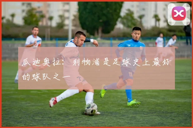 瓜迪奥拉：利物浦是足球史上最好的球队之一