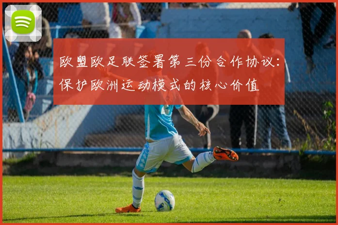 欧盟欧足联签署第三份合作协议：保护欧洲运动模式的核心价值