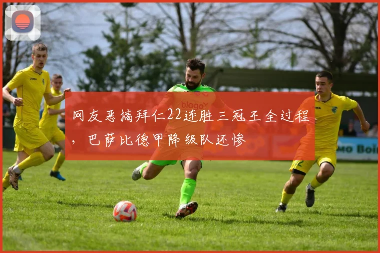 网友恶搞拜仁22连胜三冠王全过程，巴萨比德甲降级队还惨