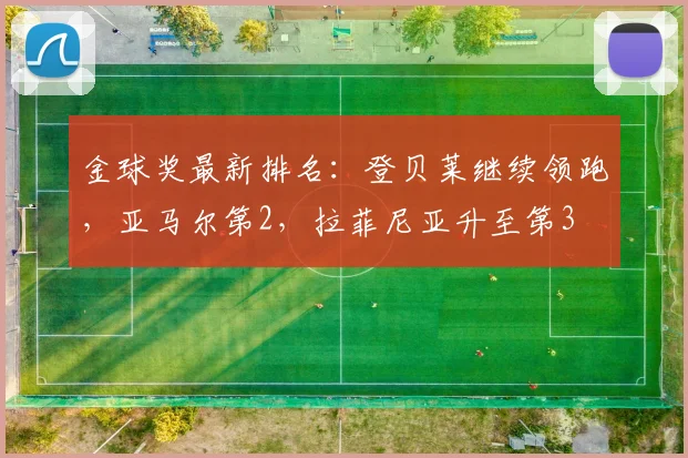 金球奖最新排名：登贝莱继续领跑，亚马尔第2，拉菲尼亚升至第3